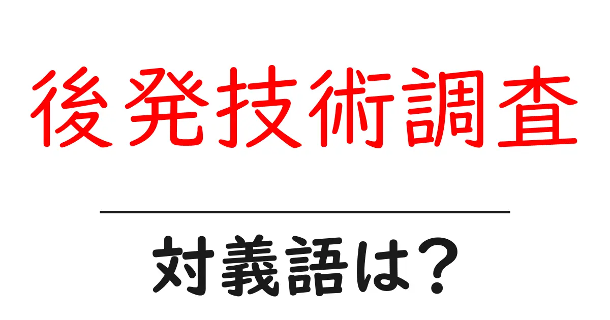後発技術調査の対義語・反対語を使用例を交えて分かりやすく解説!