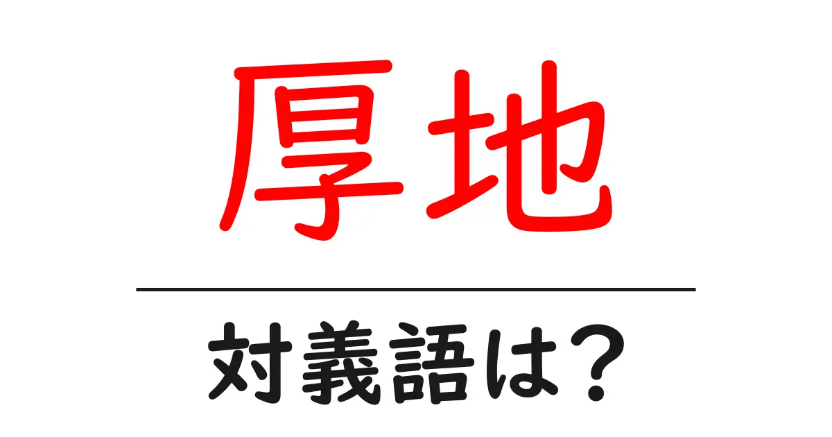 厚地の対義語・反対語を使用例を交えて分かりやすく解説!