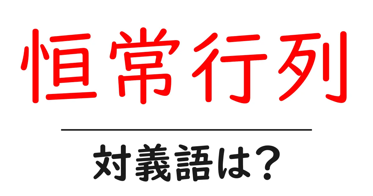 恒常行列の対義語・反対語を使用例を交えて分かりやすく解説!