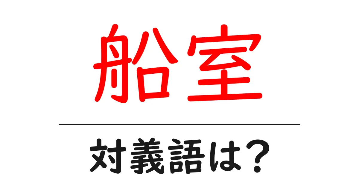 船室の対義語・反対語を使用例を交えて分かりやすく解説！