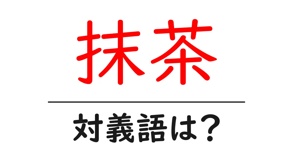抹茶の対義語・反対語を使用例を交えて分かりやすく解説!