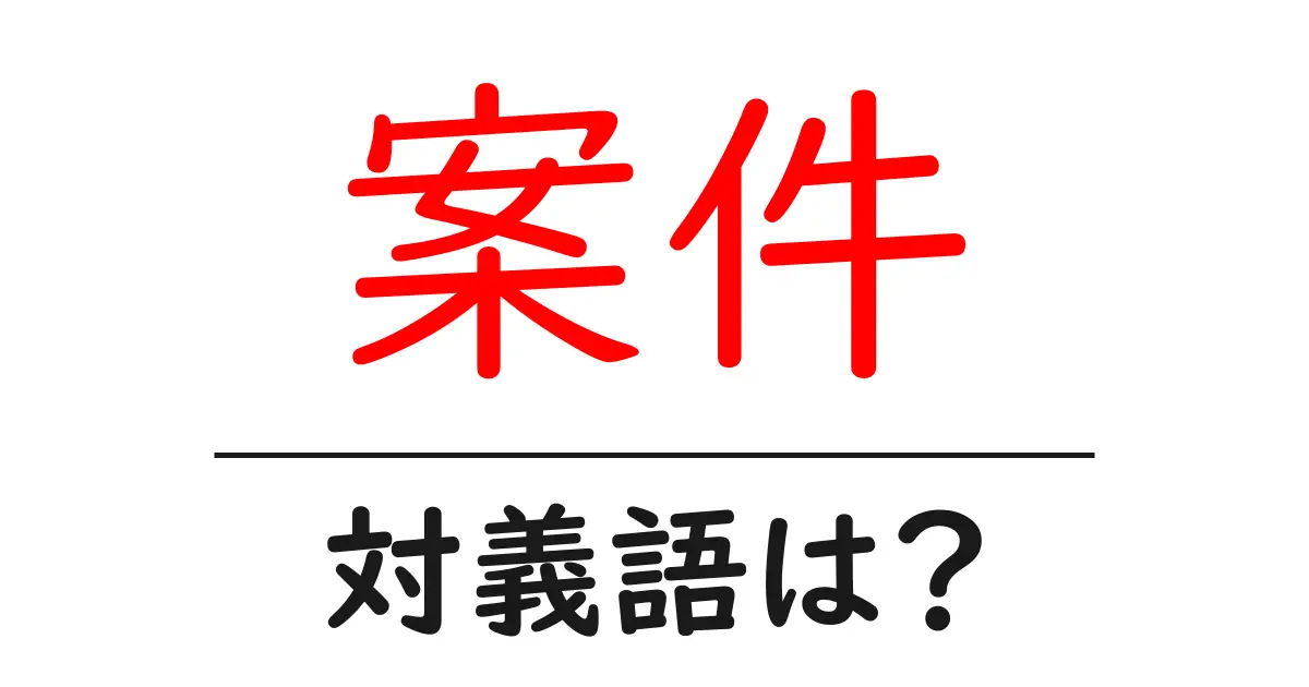 案件の対義語・反対語を使用例を交えて分かりやすく解説!