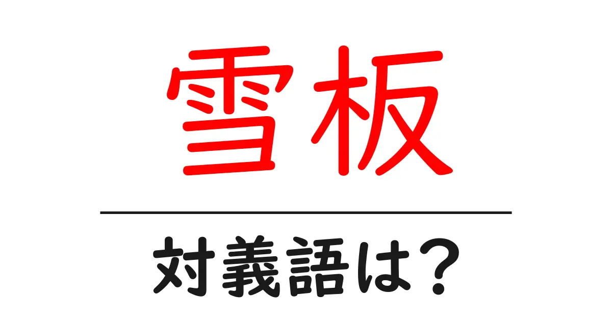 雪板の対義語・反対語を使用例を交えて分かりやすく解説！
