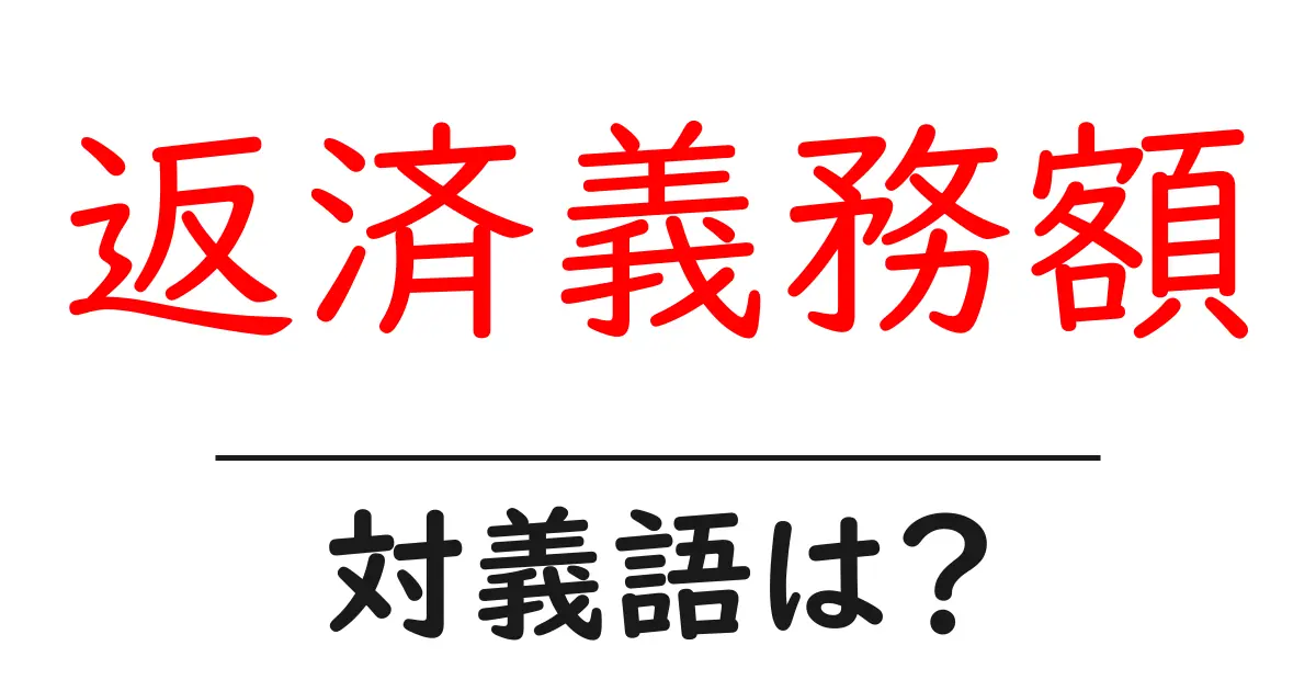 返済義務額の対義語・反対語を使用例を交えて分かりやすく解説!