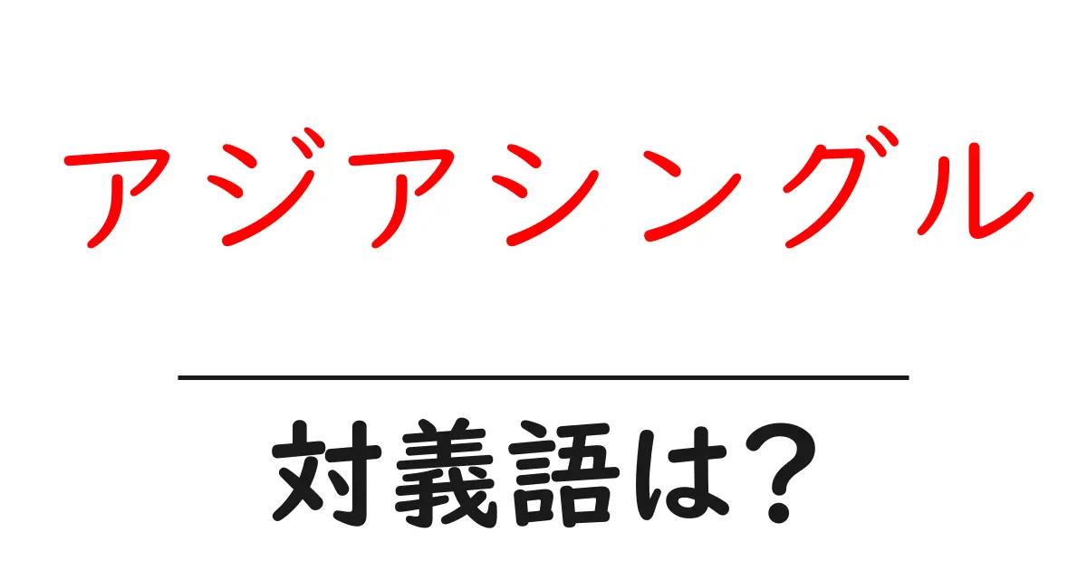 アジアシングルの対義語・反対語を使用例を交えて分かりやすく解説!