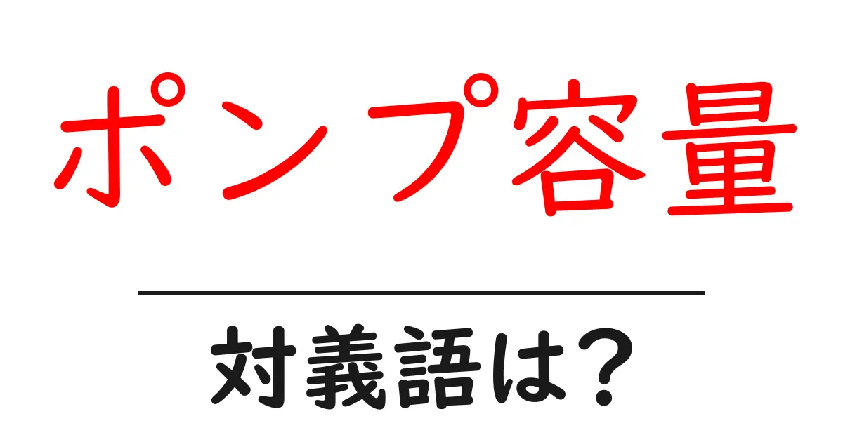 ポンプ容量の対義語・反対語を使用例を交えて分かりやすく解説!