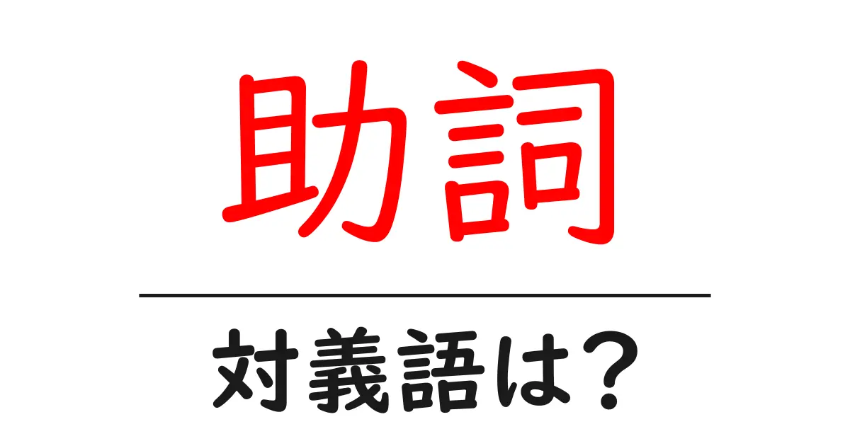 助詞の対義語・反対語を使用例を交えて分かりやすく解説!