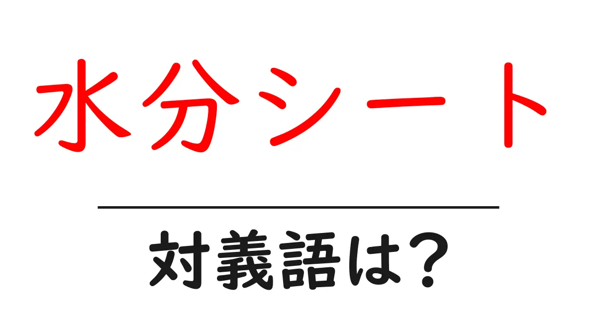 水分シートの対義語・反対語を使用例を交えて分かりやすく解説!