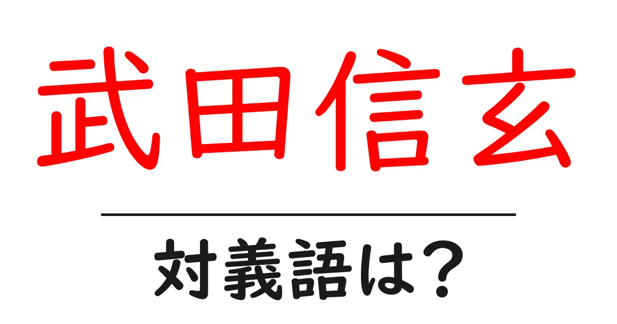 武田信玄の対義語・反対語を使用例を交えて分かりやすく解説!