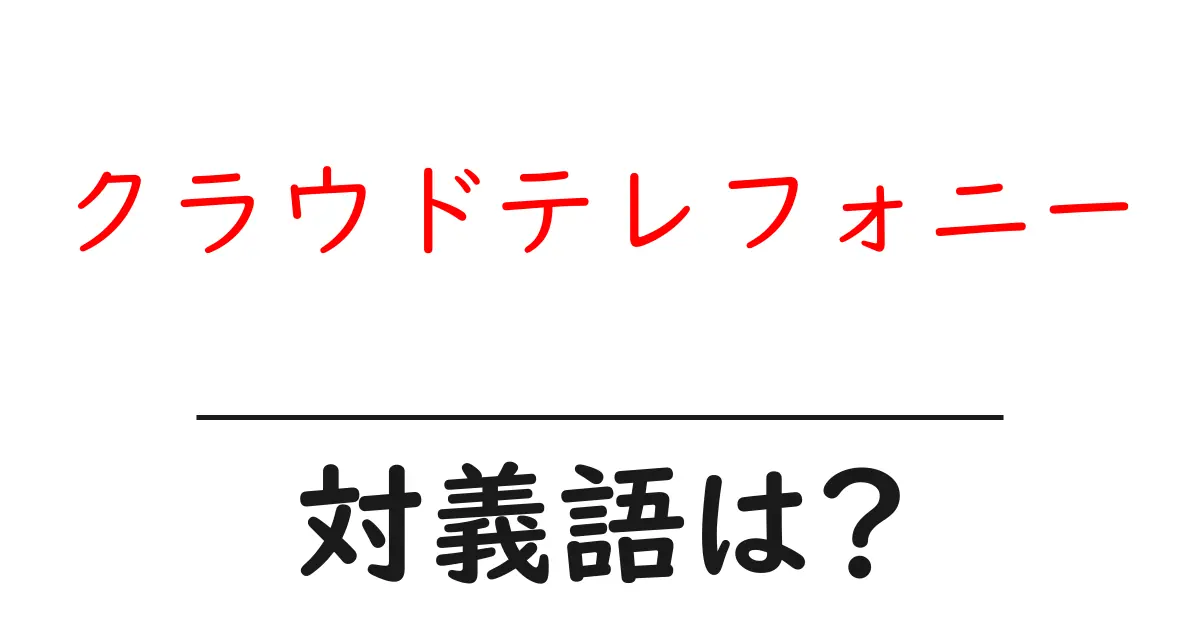 クラウドテレフォニーの対義語・反対語を使用例を交えて分かりやすく解説!