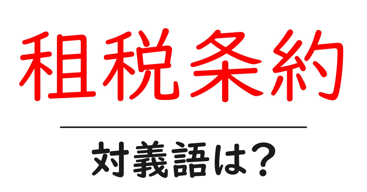租税条約の対義語・反対語を使用例を交えて分かりやすく解説!