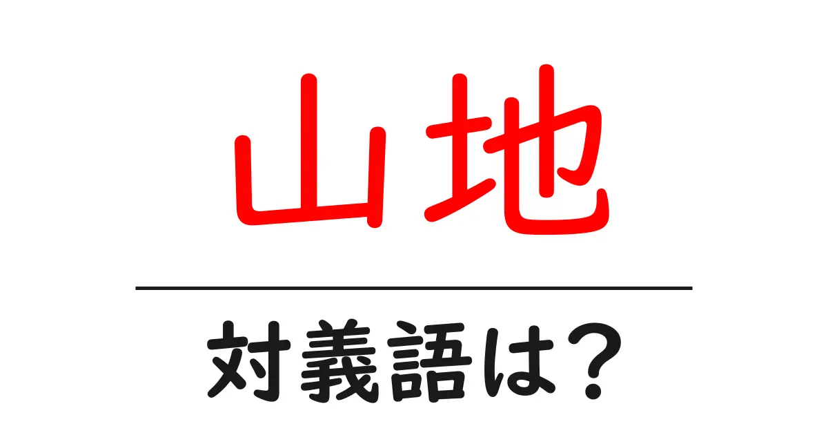山地の対義語・反対語を使用例を交えて分かりやすく解説!