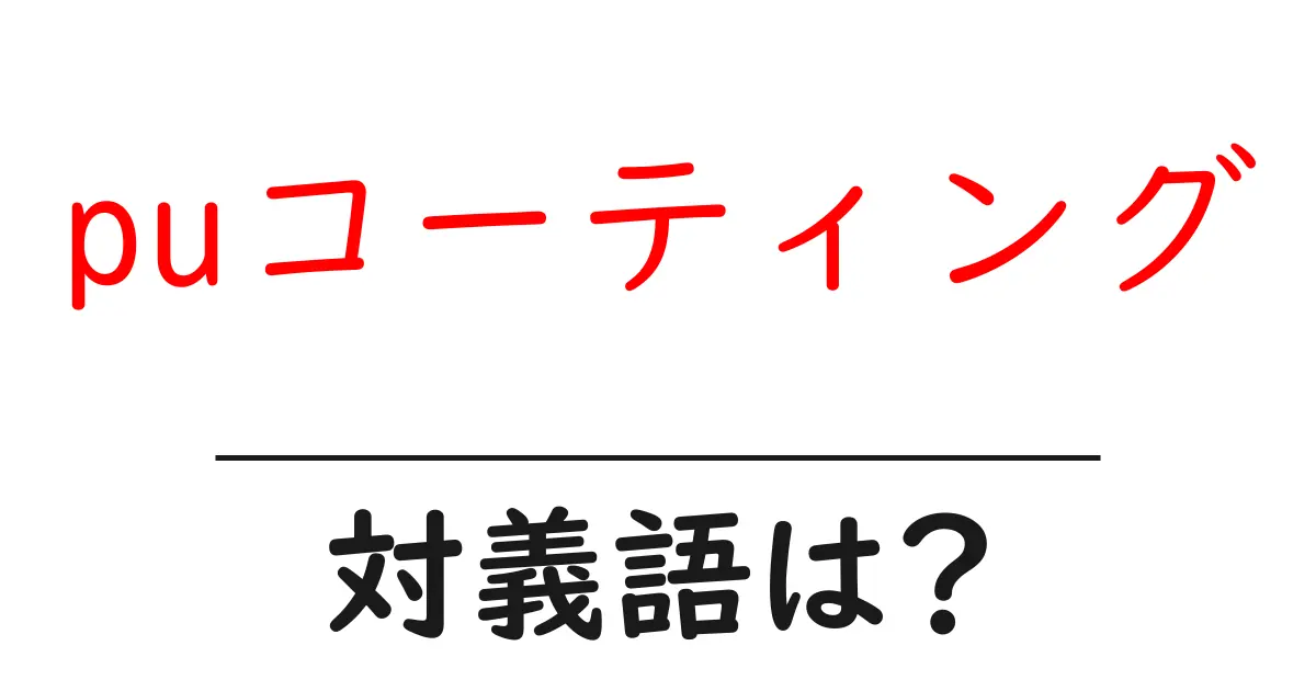 puコーティングの対義語・反対語を使用例を交えて分かりやすく解説!