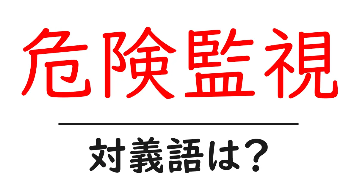 危険監視の対義語・反対語を使用例を交えて分かりやすく解説!