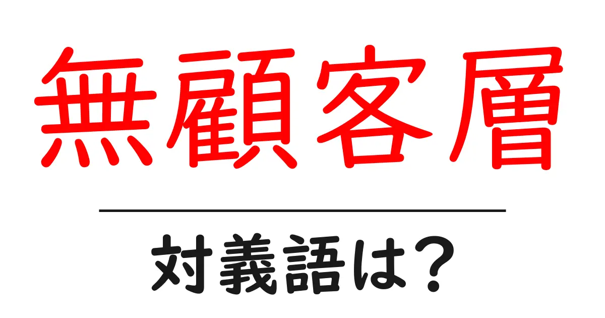 無顧客層の対義語・反対語を使用例を交えて分かりやすく解説！