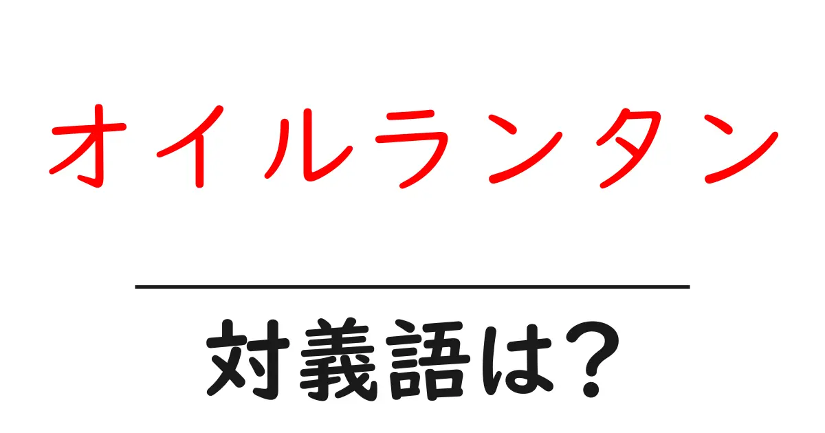 オイルランタンの対義語・反対語を使用例を交えて分かりやすく解説!