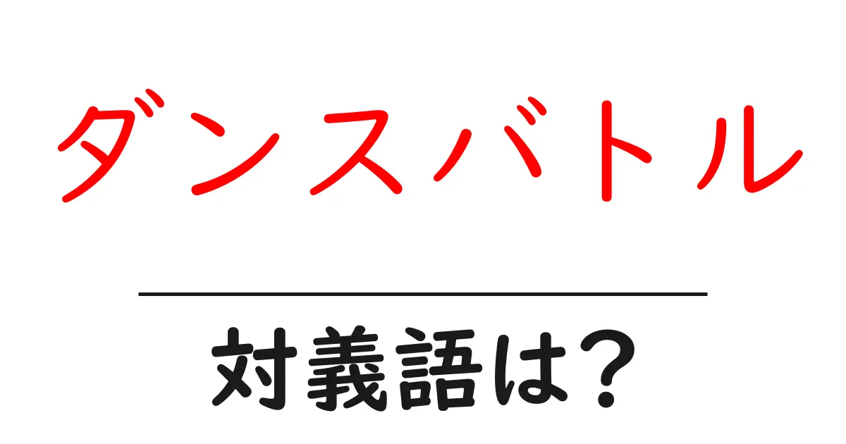 ダンスバトルの対義語・反対語を使用例を交えて分かりやすく解説!