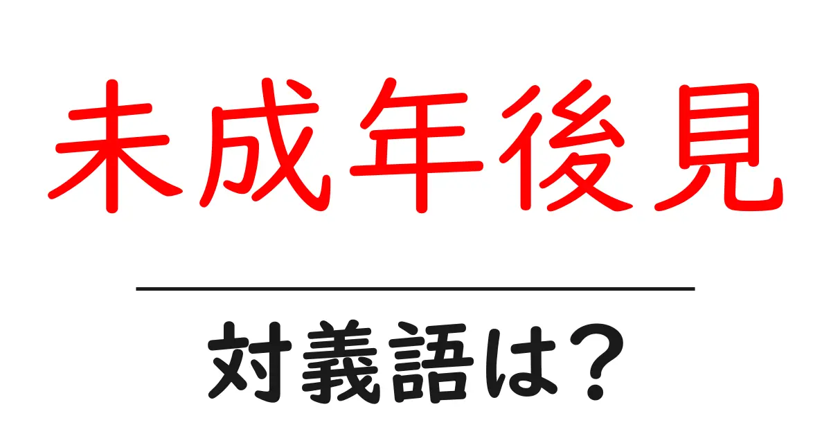 未成年後見の対義語・反対語を使用例を交えて分かりやすく解説!