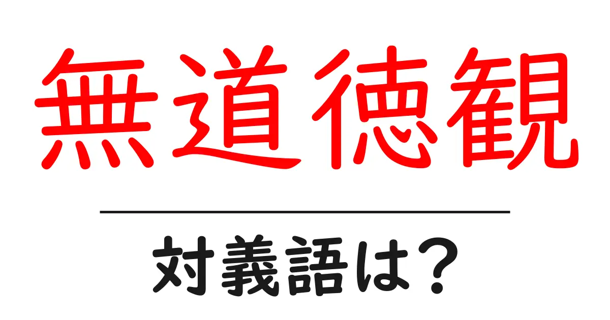 無道徳観の対義語・反対語を使用例を交えて分かりやすく解説！