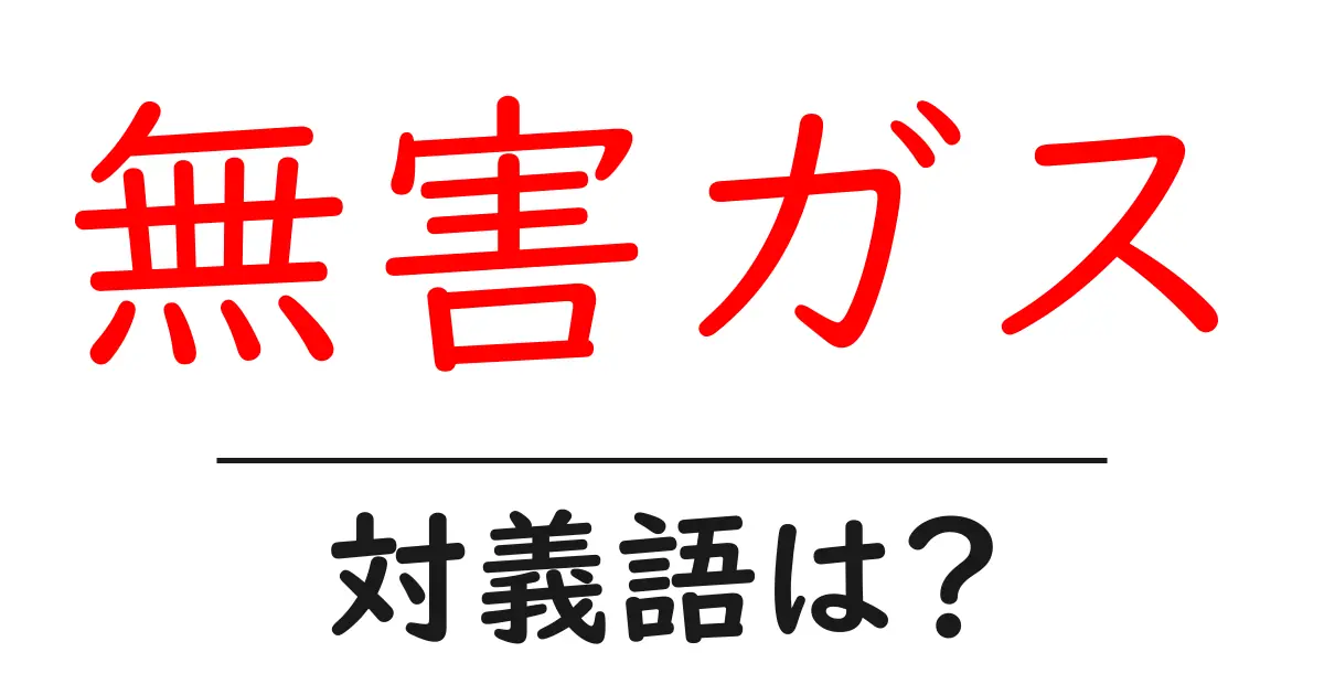 無害ガスの対義語・反対語を使用例を交えて分かりやすく解説!