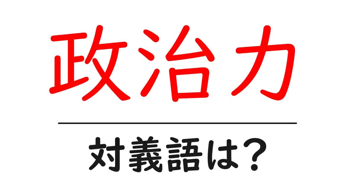 政治力の対義語・反対語を使用例を交えて分かりやすく解説!