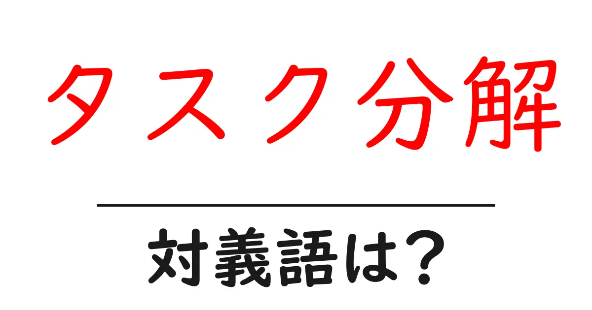 タスク分解の対義語・反対語を使用例を交えて分かりやすく解説!