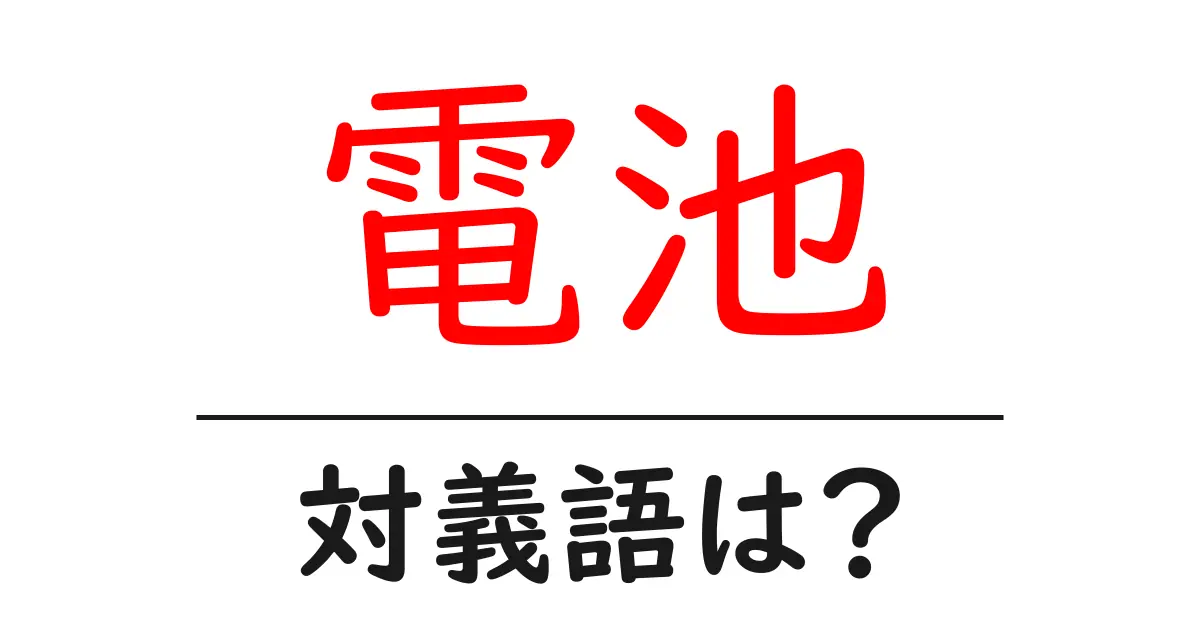 電池の対義語・反対語を使用例を交えて分かりやすく解説！