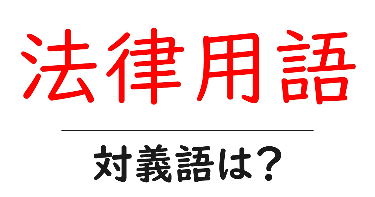 法律用語の対義語・反対語を使用例を交えて分かりやすく解説!