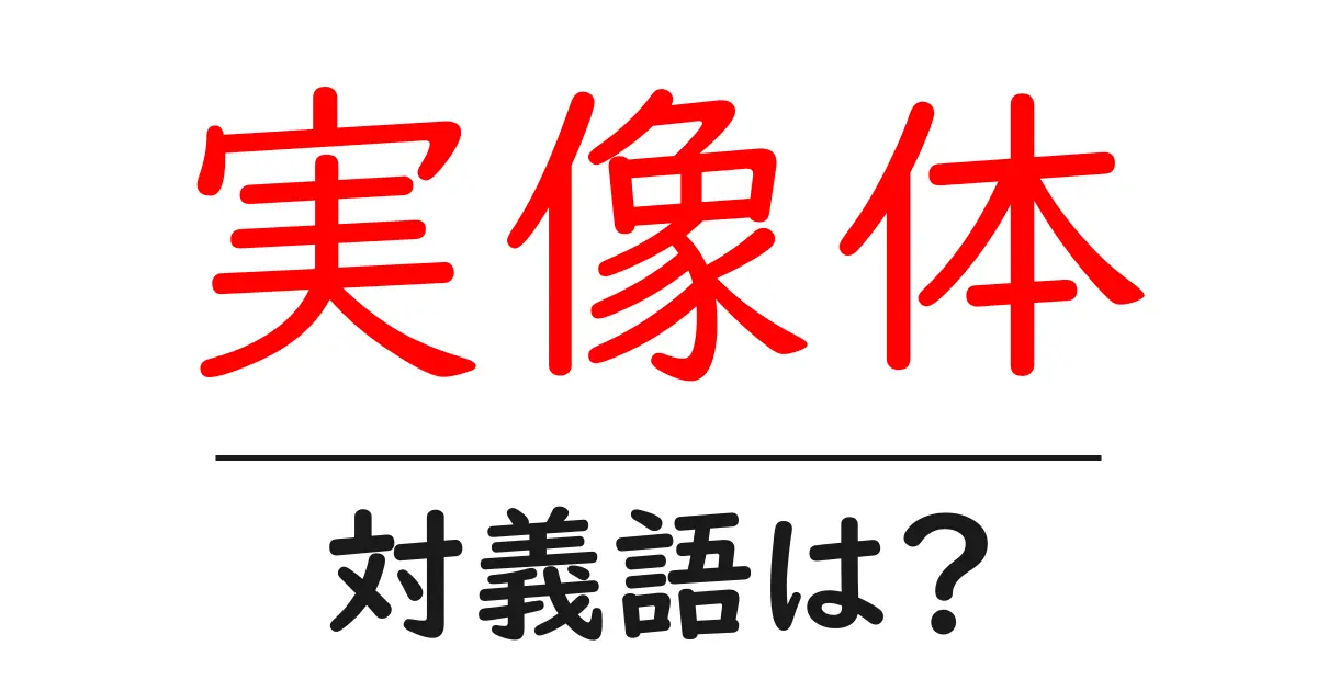 実像体の対義語・反対語を使用例を交えて分かりやすく解説！