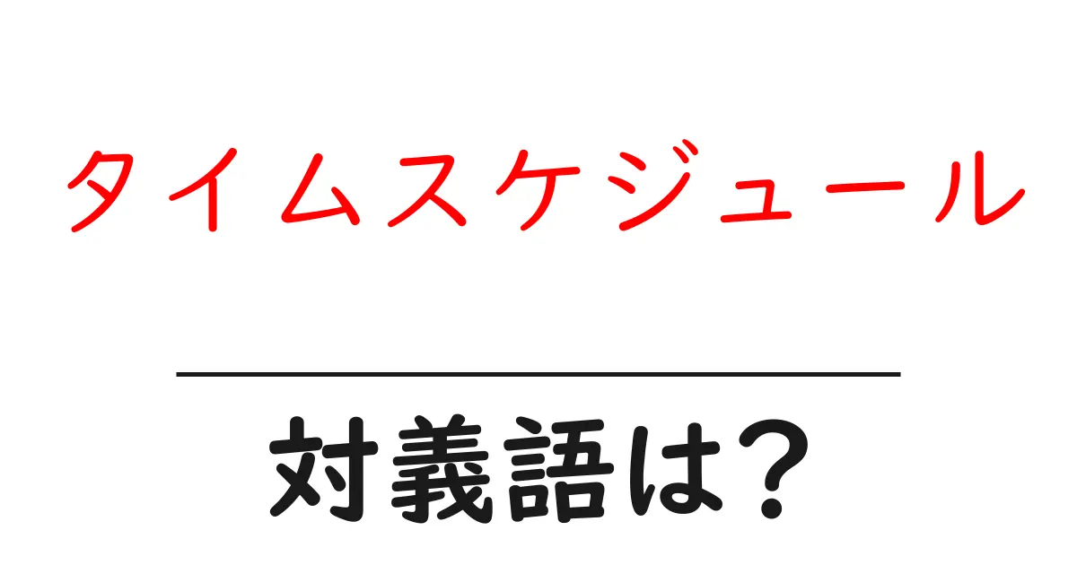 タイムスケジュールの対義語・反対語を使用例を交えて分かりやすく解説!
