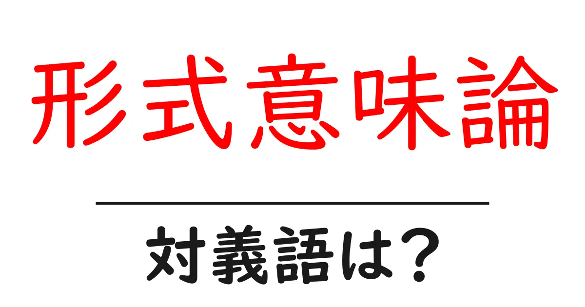 形式意味論の対義語・反対語を使用例を交えて分かりやすく解説!