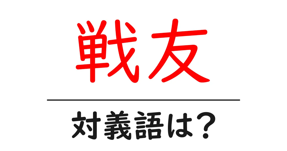 戦友の対義語・反対語を使用例を交えて分かりやすく解説!