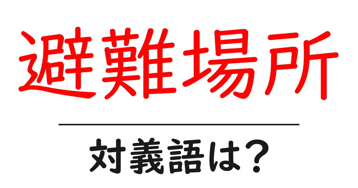 避難場所の対義語・反対語を使用例を交えて分かりやすく解説!