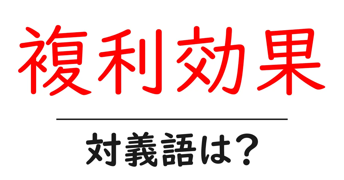 複利効果の対義語・反対語を使用例を交えて分かりやすく解説!