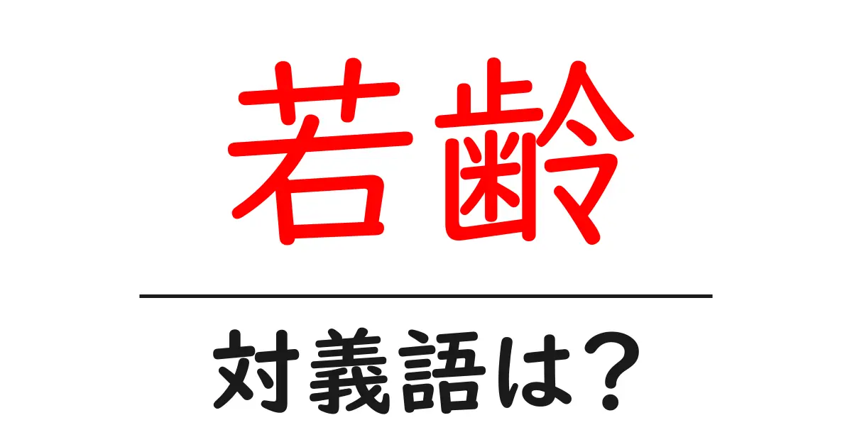 若齢の対義語・反対語を使用例を交えて分かりやすく解説!