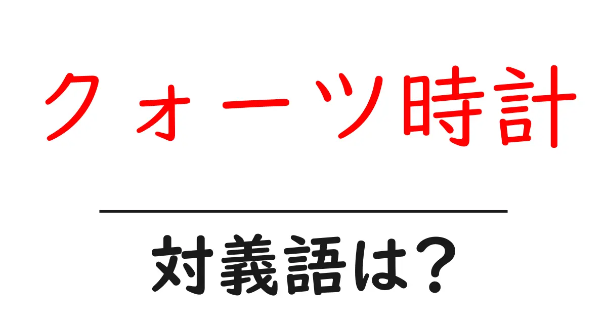 クォーツ時計の対義語・反対語を使用例を交えて分かりやすく解説!