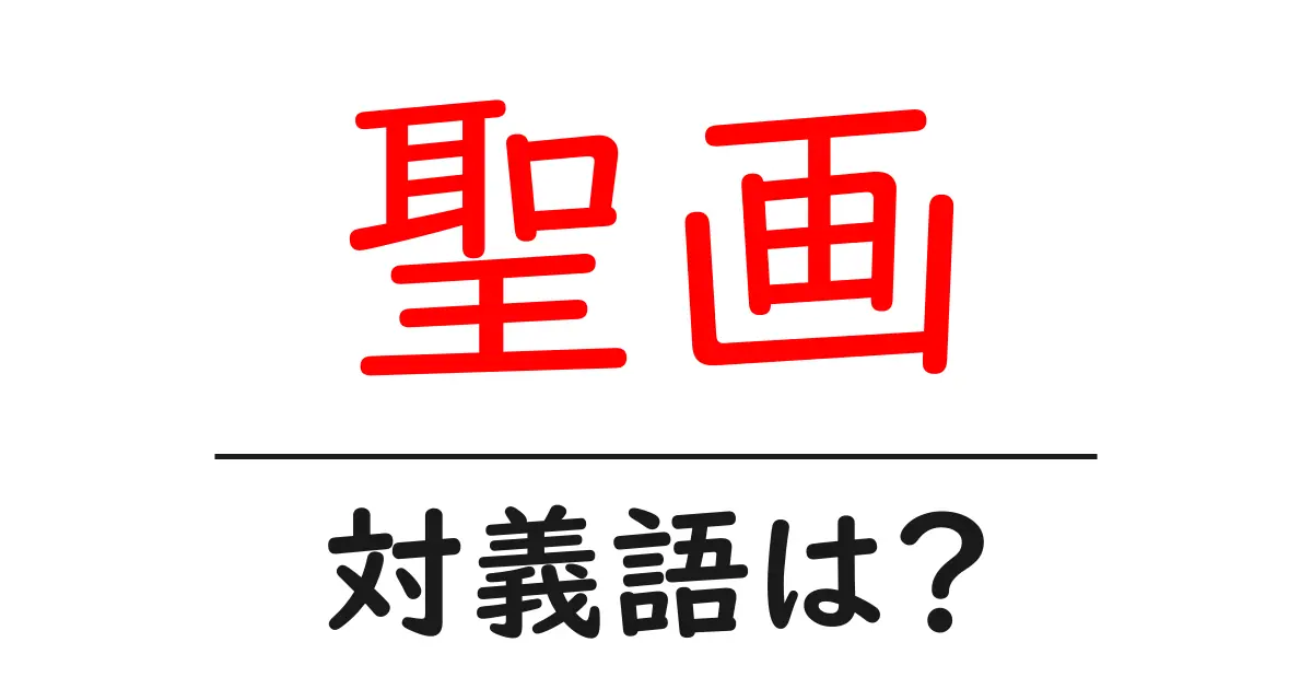 聖画の対義語・反対語を使用例を交えて分かりやすく解説!