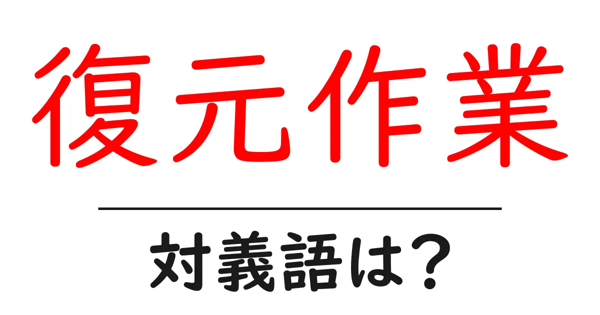復元作業の対義語・反対語を使用例を交えて分かりやすく解説!