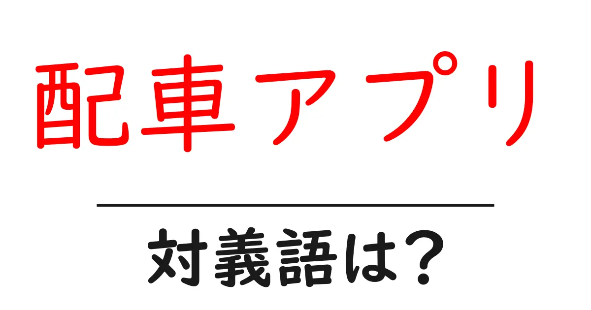 配車アプリの対義語・反対語を使用例を交えて分かりやすく解説!