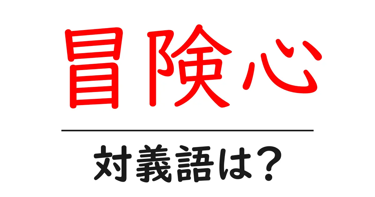 冒険心の対義語・反対語を使用例を交えて分かりやすく解説!