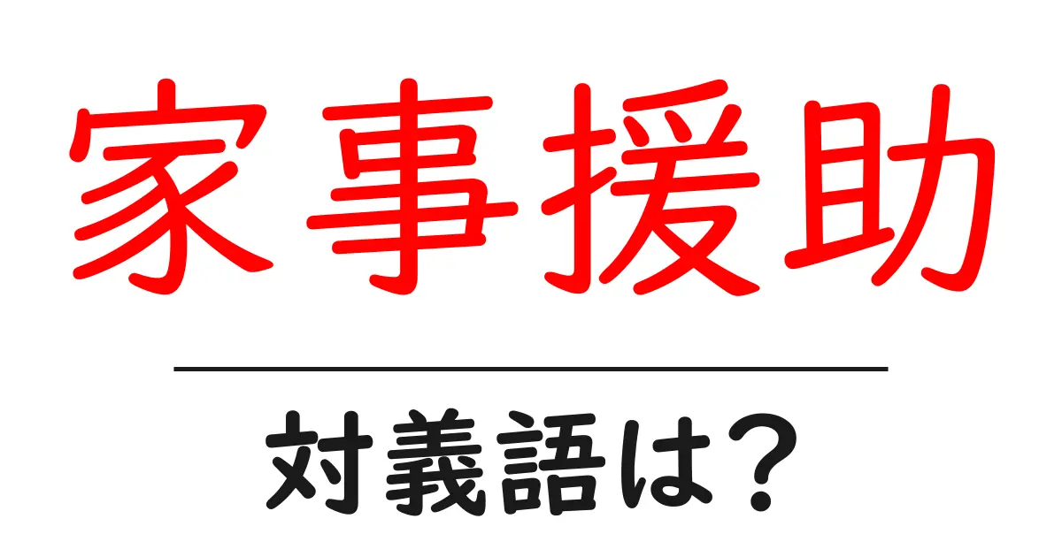 家事援助の対義語・反対語を使用例を交えて分かりやすく解説!