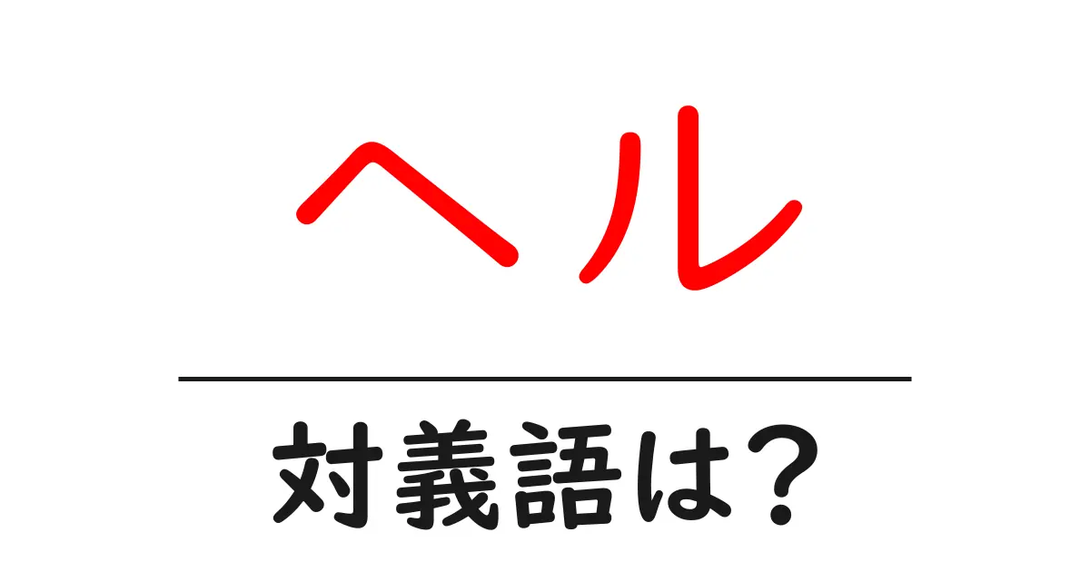 ヘルの対義語・反対語を使用例を交えて分かりやすく解説!