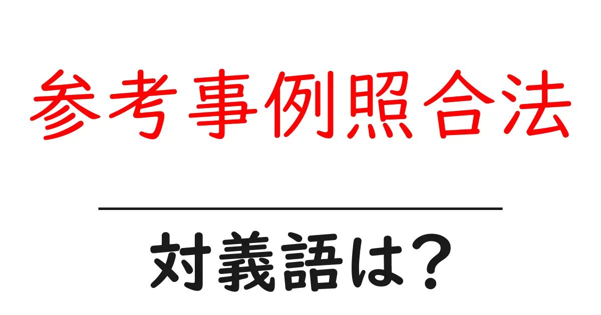 参考事例照合法の対義語・反対語を使用例を交えて分かりやすく解説！