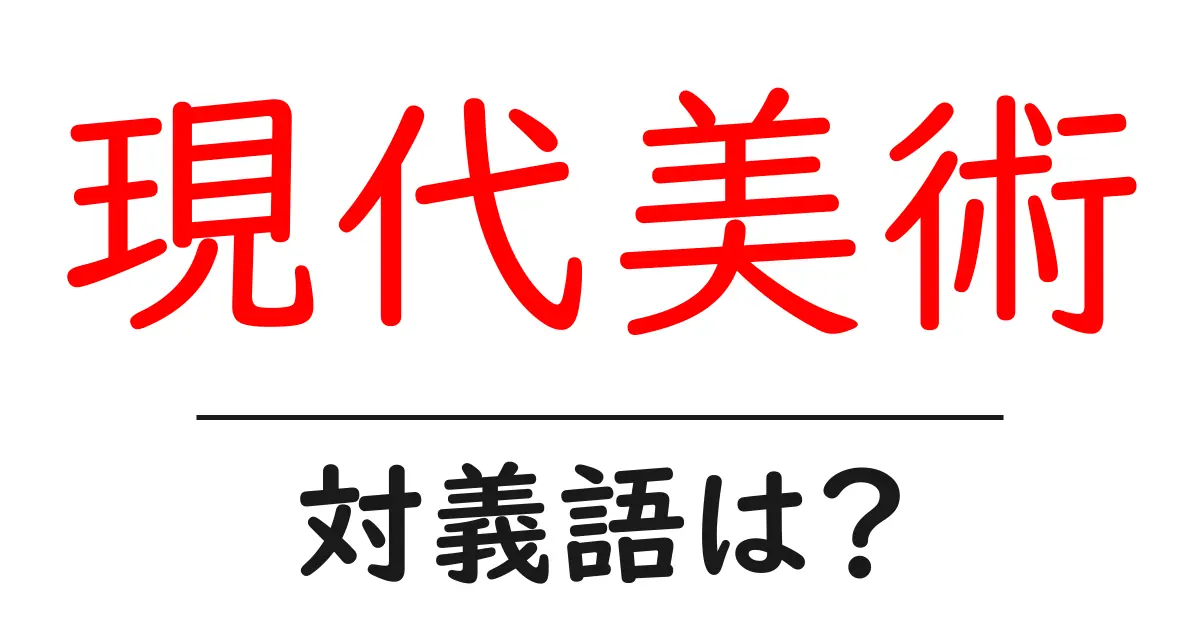 現代美術の対義語・反対語を使用例を交えて分かりやすく解説!