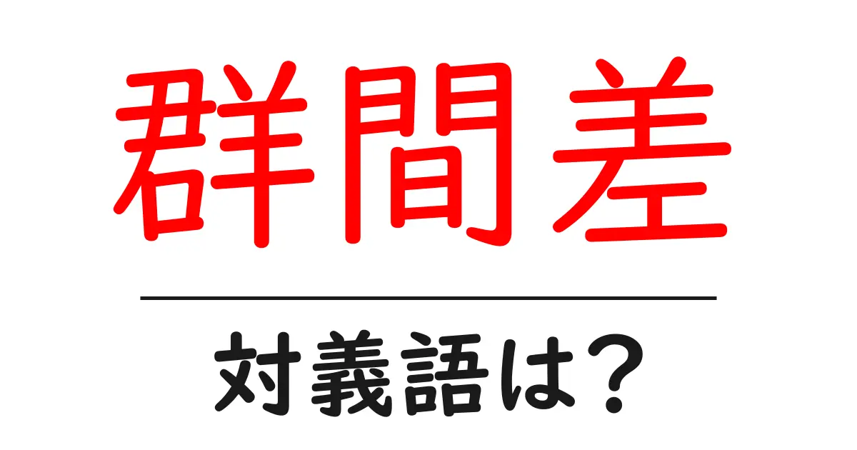 群間差の対義語・反対語を使用例を交えて分かりやすく解説！