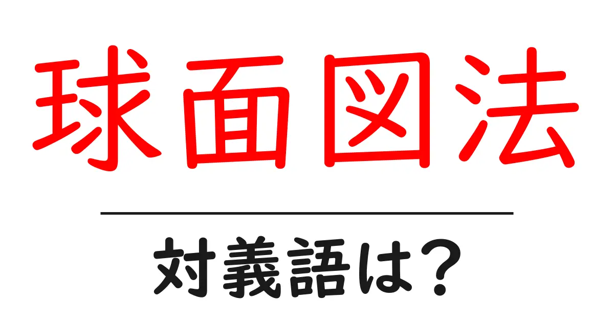 球面図法の対義語・反対語を使用例を交えて分かりやすく解説!