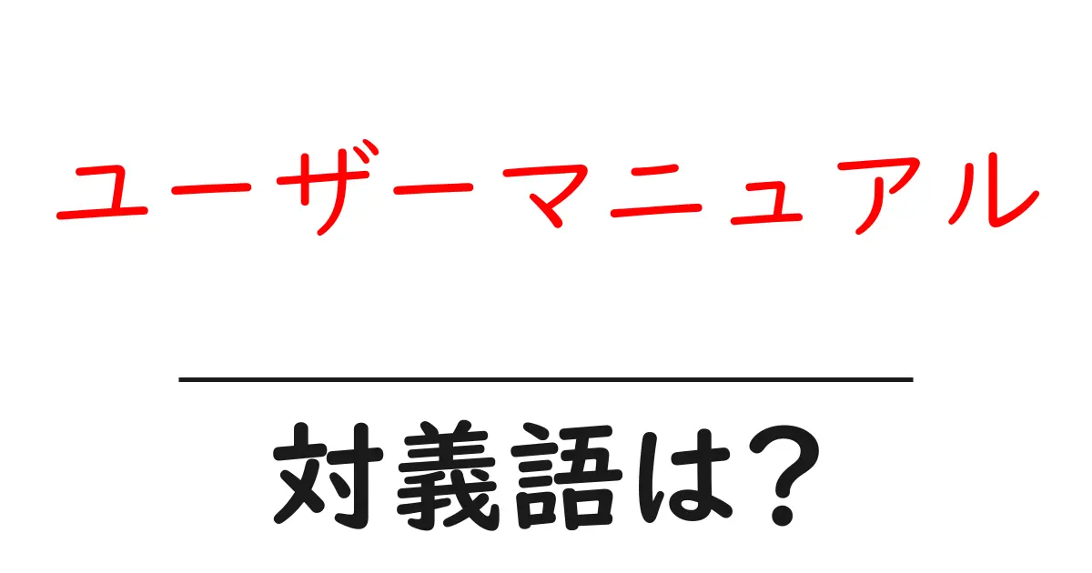 ユーザーマニュアルの対義語・反対語を使用例を交えて分かりやすく解説!