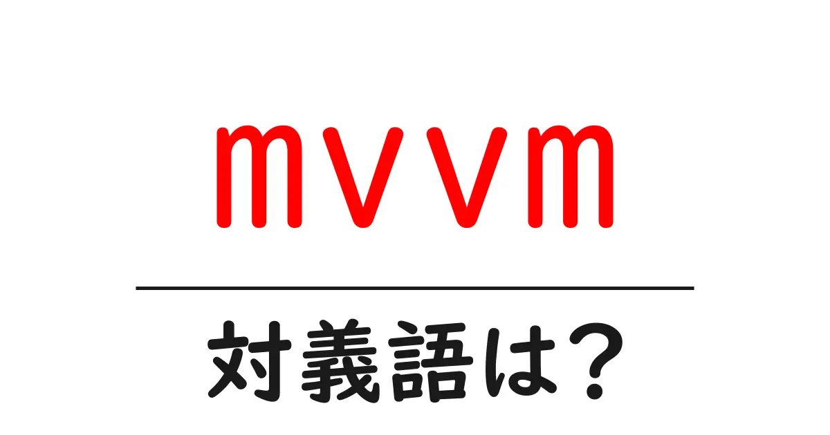 mvvmの対義語・反対語を使用例を交えて分かりやすく解説！