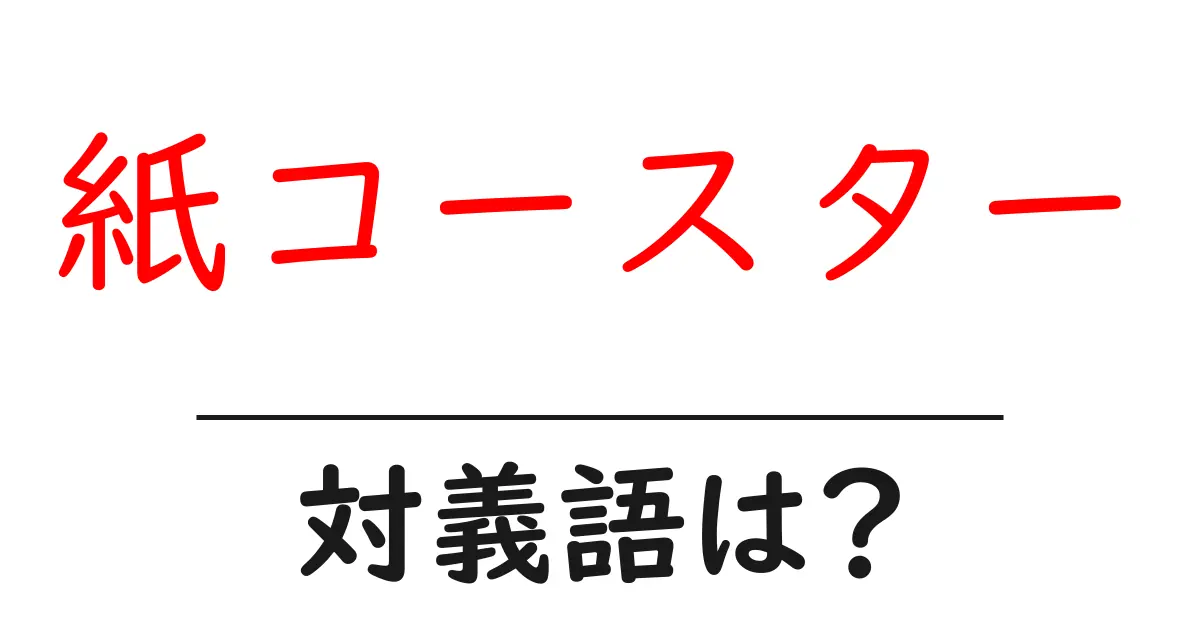 紙コースターの対義語・反対語を使用例を交えて分かりやすく解説！