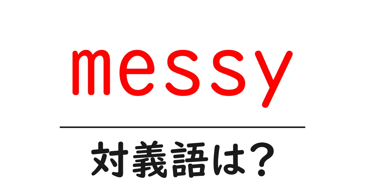 messyの対義語・反対語を使用例を交えて分かりやすく解説!